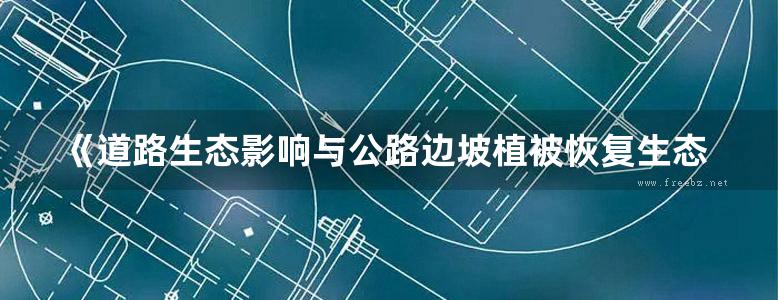 《道路生态影响与公路边坡植被恢复生态研究》江源 等著 2011